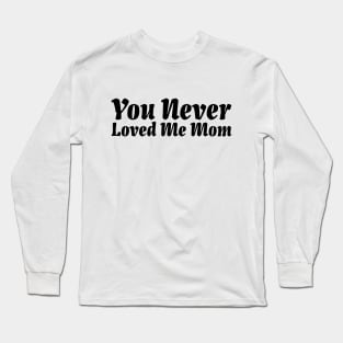You Never Loved Me Mom meme saying Long Sleeve T-Shirt